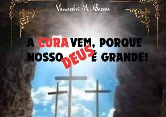 Vanderlei de Barros, Superação e Fé em Novo Livro “A Cura Vem, Porque Nosso Deus é Grande!”